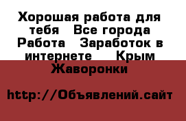 Хорошая работа для тебя - Все города Работа » Заработок в интернете   . Крым,Жаворонки